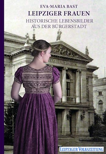 Leipziger Frauen: Historische Lebensbilder aus der Bürgerstadt von Bast Medien GmbH